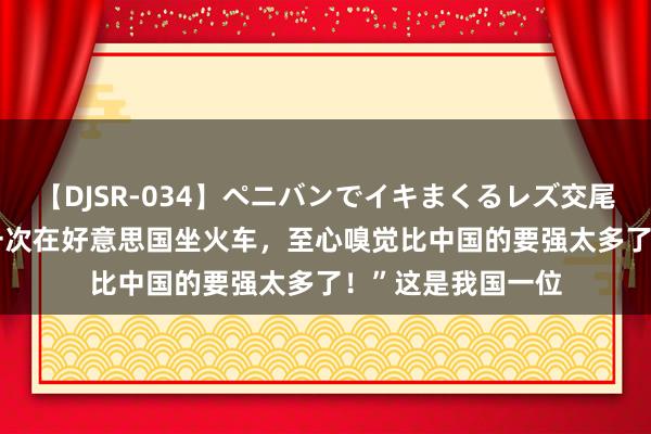 【DJSR-034】ペニバンでイキまくるレズ交尾 2 “东谈主生第一次在好意思国坐火车，至心嗅觉比中国的要强太多了！”这是我国一位