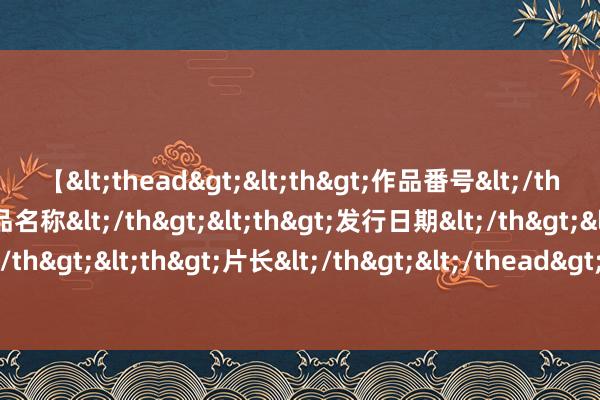 【<thead><th>作品番号</th><th>作品名称</th><th>发行日期</th><th>发行商</th><th>片长</th></thead> 38国后生为全球经管出“金点子”，YICGG时隔8年再在欧洲办赛