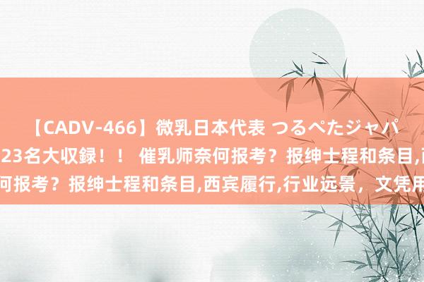 【CADV-466】微乳日本代表 つるぺたジャパン 8時間 最終メンバー23名大収録！！ 催乳师奈何报考？报绅士程和条目，西宾履行，行业远景，文凭用途