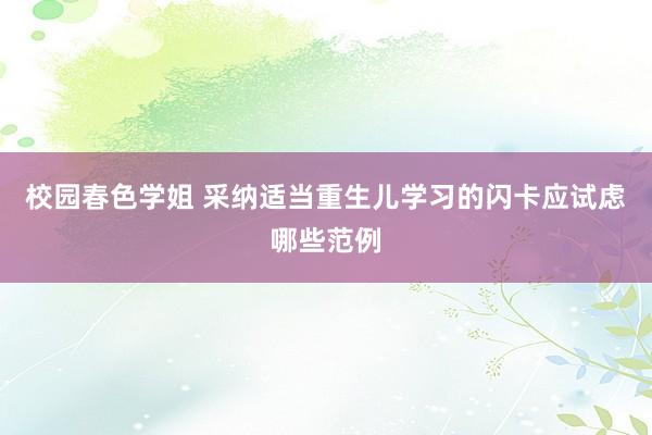 校园春色学姐 采纳适当重生儿学习的闪卡应试虑哪些范例