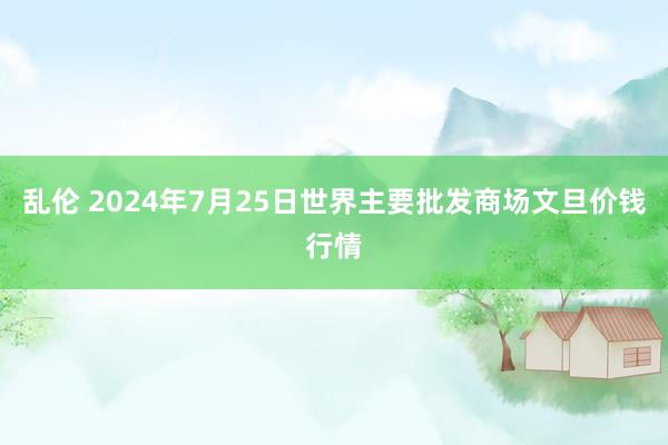 乱伦 2024年7月25日世界主要批发商场文旦价钱行情