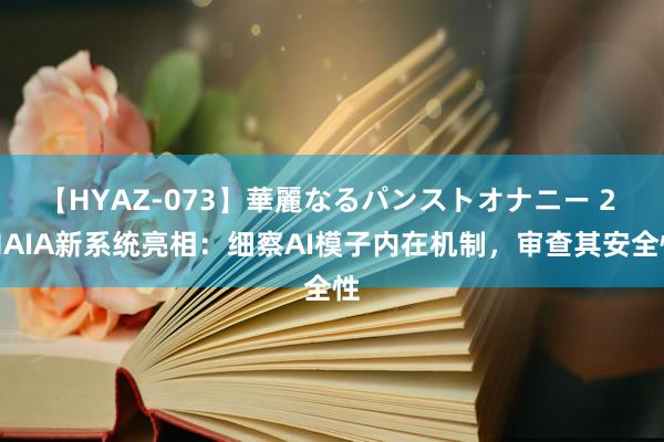 【HYAZ-073】華麗なるパンストオナニー 2 MAIA新系统亮相：细察AI模子内在机制，审查其安全性