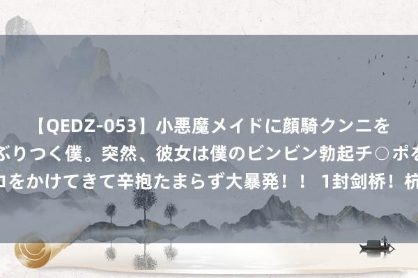 【QEDZ-053】小悪魔メイドに顔騎クンニを強要されオマ○コにしゃぶりつく僕。突然、彼女は僕のビンビン勃起チ○ポをしごき、聖水オシッコをかけてきて辛抱たまらず大暴発！！ 1封剑桥！杭州狄邦文理往年升学成绩、2025春季招生时辰信息预测