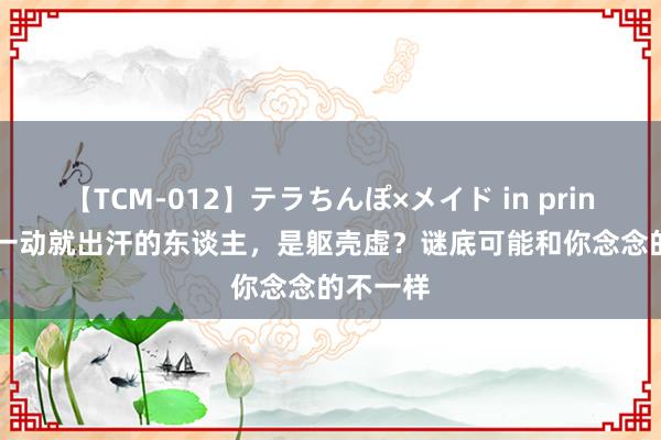 【TCM-012】テラちんぽ×メイド in prin MIKA 一动就出汗的东谈主，是躯壳虚？谜底可能和你念念的不一样