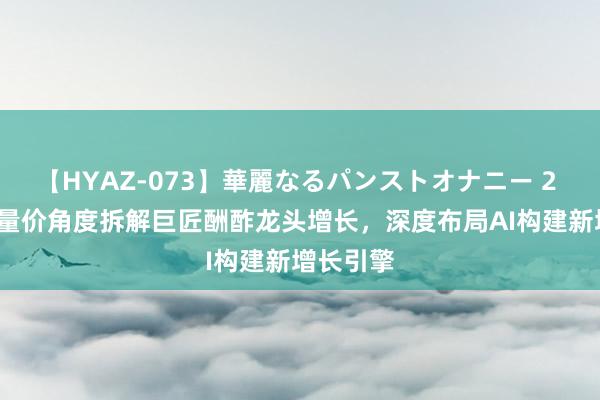 【HYAZ-073】華麗なるパンストオナニー 2 Meta：量价角度拆解巨匠酬酢龙头增长，深度布局AI构建新增长引擎