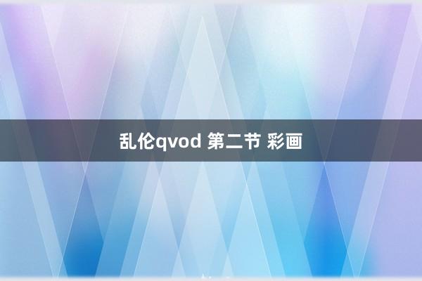 乱伦qvod 第二节 彩画