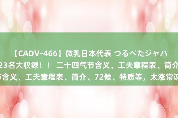 【CADV-466】微乳日本代表 つるぺたジャパン 8時間 最終メンバー23名大収録！！ 二十四气节含义、工夫章程表、简介、72候、特质等，太涨常识了！