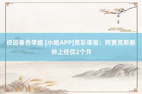 校园春色学姐 [小炮APP]竞彩谍报：阿贾克斯新帅上任仅2个月