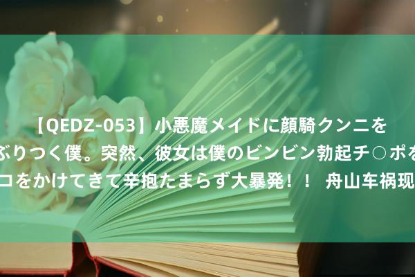 【QEDZ-053】小悪魔メイドに顔騎クンニを強要されオマ○コにしゃぶりつく僕。突然、彼女は僕のビンビン勃起チ○ポをしごき、聖水オシッコをかけてきて辛抱たまらず大暴発！！ 舟山车祸现场曝光: 保时捷失控撞树自燃致活活烧死， 现场路东说念主牵缠