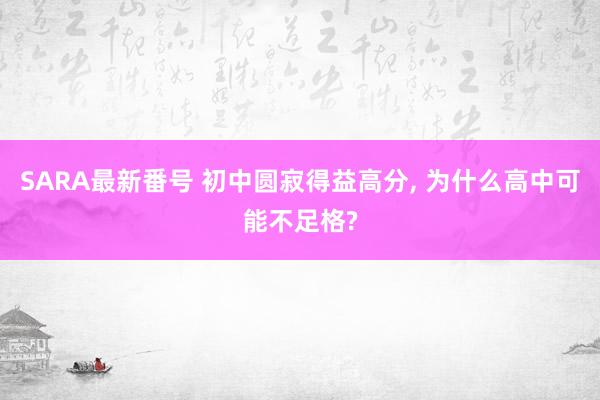 SARA最新番号 初中圆寂得益高分， 为什么高中可能不足格?