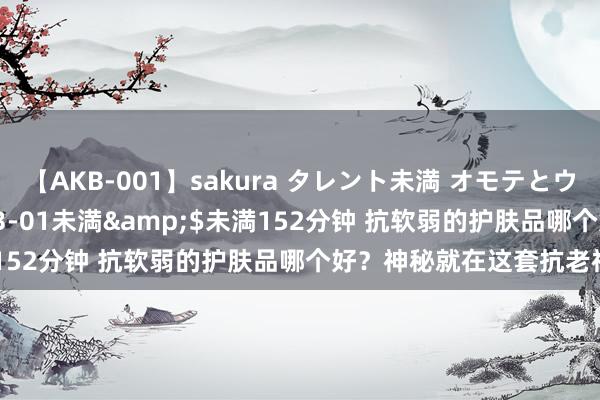 【AKB-001】sakura タレント未満 オモテとウラ</a>2009-03-01未満&$未満152分钟 抗软弱的护肤品哪个好？神秘就在这套抗老神器里！