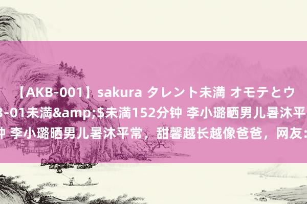 【AKB-001】sakura タレント未満 オモテとウラ</a>2009-03-01未満&$未満152分钟 李小璐晒男儿暑沐平常，甜馨越长越像爸爸，网友：母女像兄妹！