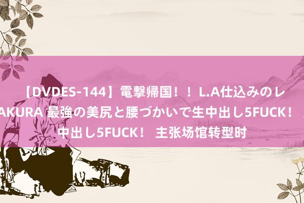 【DVDES-144】電撃帰国！！L.A仕込みのレゲエダンサーSAKURA 最強の美尻と腰づかいで生中出し5FUCK！ 主张场馆转型时