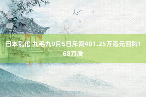 日本乱伦 九毛九9月5日斥资401.25万港元回购168万股