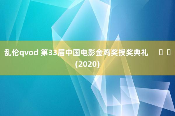 乱伦qvod 第33届中国电影金鸡奖授奖典礼     		(2020)