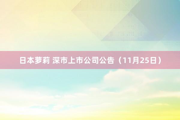 日本萝莉 深市上市公司公告（11月25日）