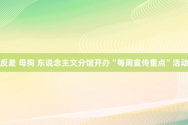 反差 母狗 东说念主文分馆开办“每周宣传重点”活动