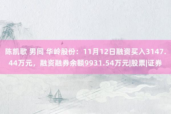 陈凯歌 男同 华岭股份：11月12日融资买入3147.44万元，融资融券余额9931.54万元|股票|证券