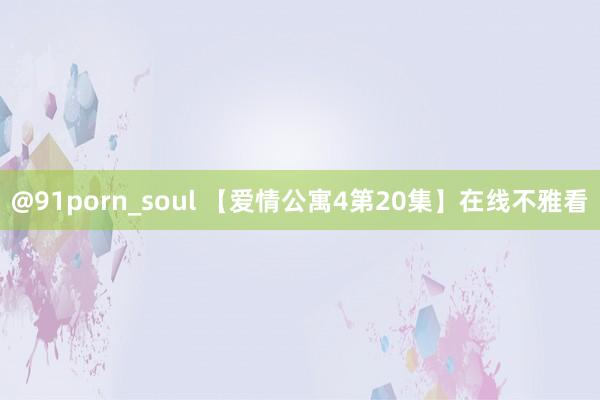 @91porn_soul 【爱情公寓4第20集】在线不雅看