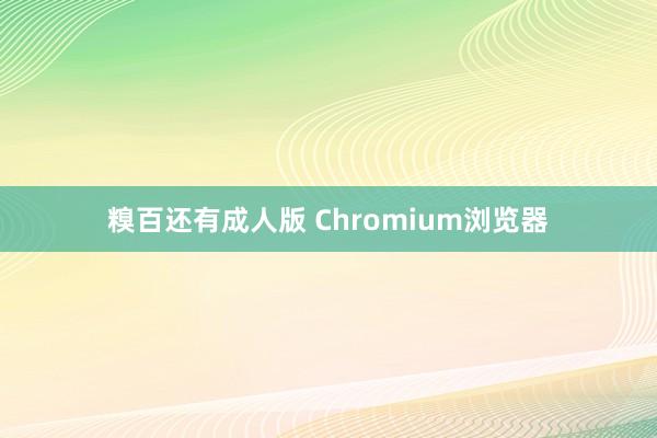 糗百还有成人版 Chromium浏览器